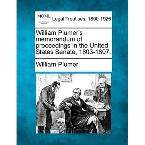 William Plumer's memorandum of proceedings in the United States Senate, 1803-1807.