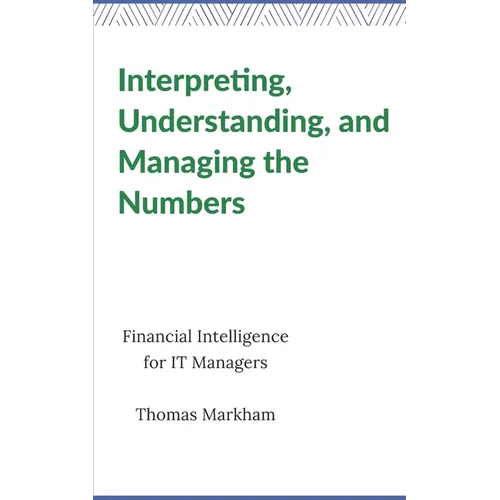 Interpreting, Understanding, and Managing the Numbers: Financial Intelligence for IT Managers