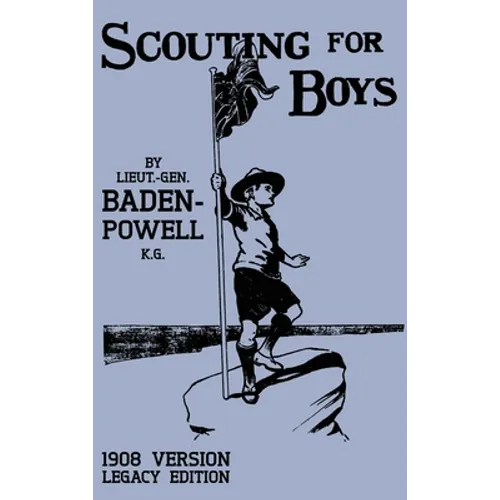 Scouting For Boys 1908 Version (Legacy Edition): The Original First Handbook That Started The Global Boy Scout Movement