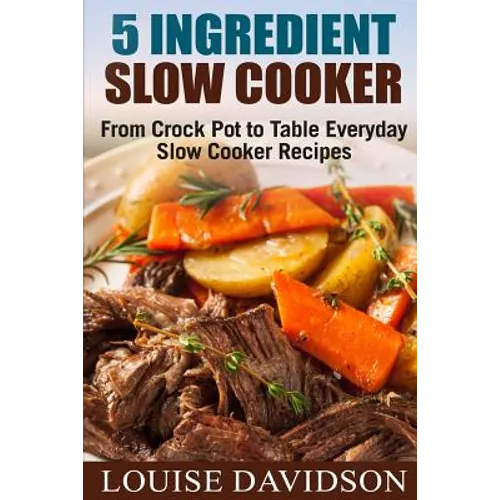 5 Ingredient Slow Cooker: From Crock Pot to Table Everyday Slow Cooker Recipes