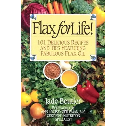 Flax For Life!: 101 Delicious Recipes and Tips Featuring Fabulous Flax Oil