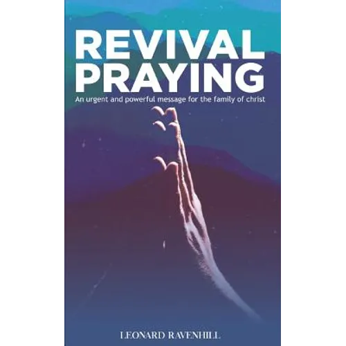 Revival Praying: An Urgent and Powerful Message for the Family of Christ
