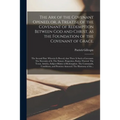 The Ark of the Covenant Opened, or, A Treatise of the Covenant of Redemption Between God and Christ, as the Foundation of the Covenant of Grace.: The