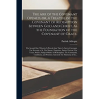 The Ark of the Covenant Opened, or, A Treatise of the Covenant of Redemption Between God and Christ, as the Foundation of the Covenant of Grace.: The