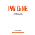 Imagine: Trusting God like never before (Proverbs 3:5-6)