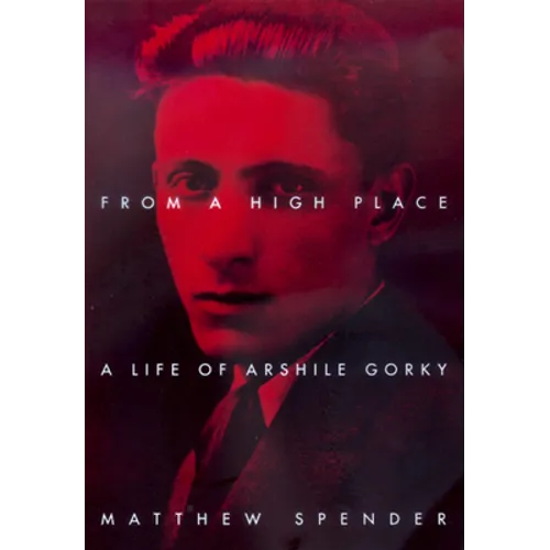 From a High Place: A Life of Arshile Gorky