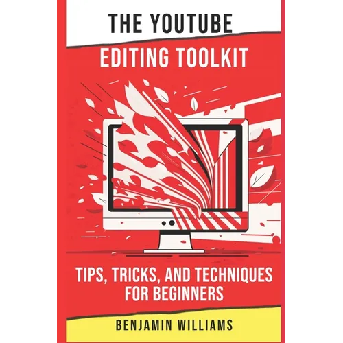 The YouTube Editing Toolkit: Tips, Tricks, and Techniques for Beginners