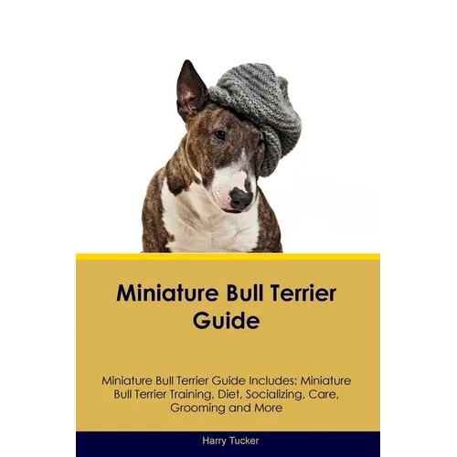 Miniature Bull Terrier Guide Miniature Bull Terrier Guide Includes: Miniature Bull Terrier Training, Diet, Socializing, Care, Grooming, Breeding and M