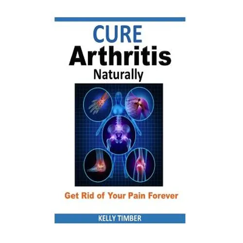 Cure Arthritis Naturally - Get Rid of Your Pain Forever