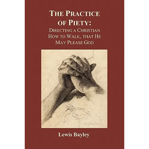 Practice of Piety: Directing a Christian How to Walk, That He May Please God (Paperback)