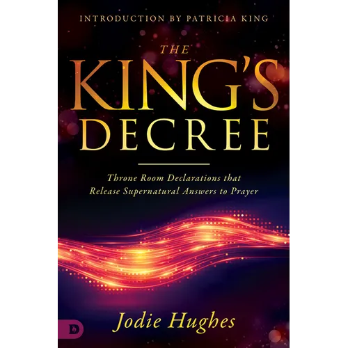 The King's Decree: Throne Room Declarations That Release Supernatural Answers to Prayer