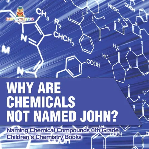 Why Are Chemicals Not Named John? Naming Chemical Compounds 6th Grade Children's Chemistry Books - Paperback