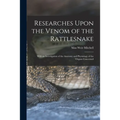 Researches Upon the Venom of the Rattlesnake: With an Investigation of the Anatomy and Physiology of the Organs Concerned