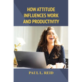 How Attitude Influences Work and Productivity
