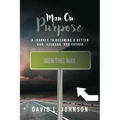 Man on Purpose: A Journey to Becoming a Better Man, Husband, and Father