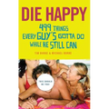 Die Happy: 499 Things Every Guy's Gotta Do While He Still Can