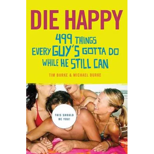 Die Happy: 499 Things Every Guy's Gotta Do While He Still Can