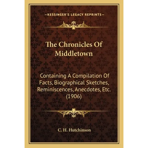The Chronicles Of Middletown: Containing A Compilation Of Facts, Biographical Sketches, Reminiscences, Anecdotes, Etc. (1906)