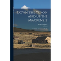 Down the Yukon and up the Mackenzie: 3,200 Miles by Foot and Paddle