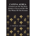 Catena Aurea. Commentary on the Four Gospels, Collected Out of the Works of the Fathers