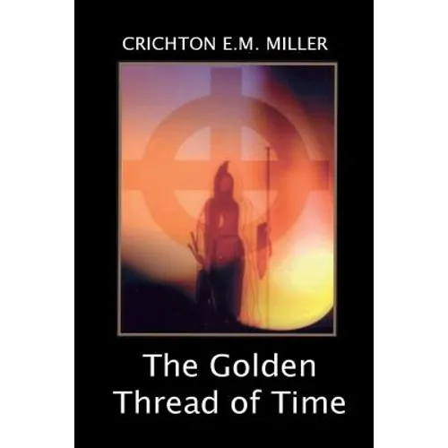 The Golden Thread of Time: A Quest for the Truth and Hidden Knowledge of the Ancients