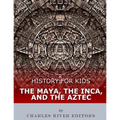 History for Kids: The Maya, the Inca, and the Aztec