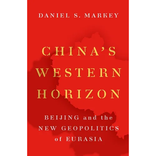 China's Western Horizon: Beijing and the New Geopolitics of Eurasia