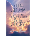 Soli Deo Gloria: To God Alone Be the Glory