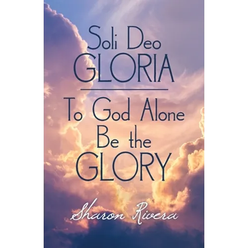 Soli Deo Gloria: To God Alone Be the Glory