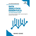 Data Analytics Essentials You Always Wanted To Know: A Practical Guide to Data Analysis Tools and Techniques, Big Data, and Real-World Application for