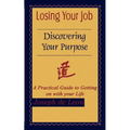 Losing Your Job Discovering Your Purpose: A Practical Guide to Getting on with your Life