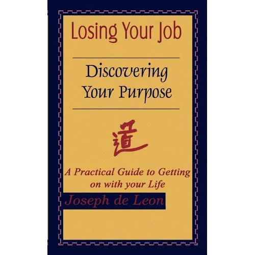 Losing Your Job Discovering Your Purpose: A Practical Guide to Getting on with your Life
