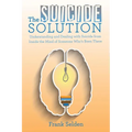 The Suicide Solution: Understanding and Dealing with Suicide from Inside the Mind of Someone Who's Been There