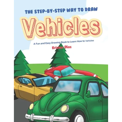 The Step-by-Step Way to Draw Vehicles: A Fun and Easy Drawing Book to Learn How to Vehicles