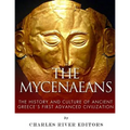 The Mycenaeans: The History and Culture of Ancient Greece's First Advanced Civilization