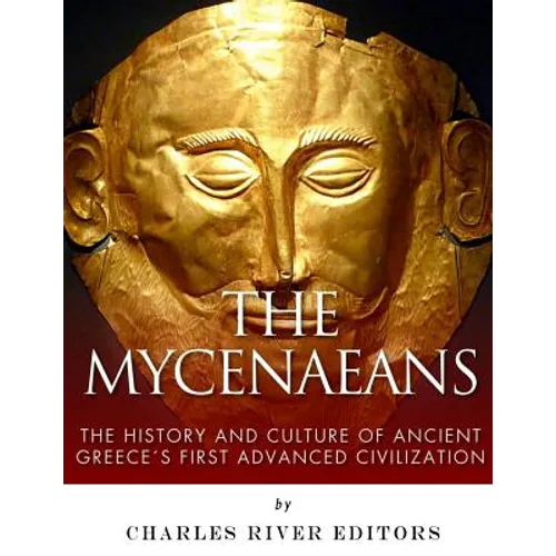 The Mycenaeans: The History and Culture of Ancient Greece's First Advanced Civilization