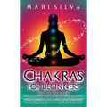 Chakras for Beginners: What You Need to Know About Chakra Healing, Meditation, Developing Psychic Abilities, and Opening Your Third Eye