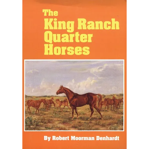 The King Ranch Quarter Horses: And Something of the Ranch and the Men That Bred Them