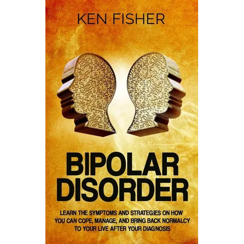 Bipolar Disorder: Learn the symptoms and strategies on how you can cope, manage, and bring back normalcy to your live after your diagnos