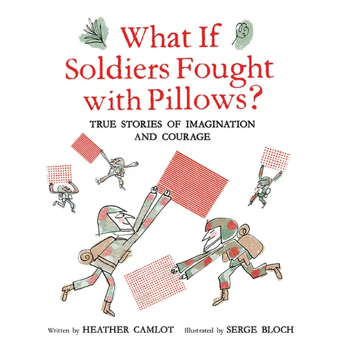 What If Soldiers Fought with Pillows?: True Stories of Imagination and Courage