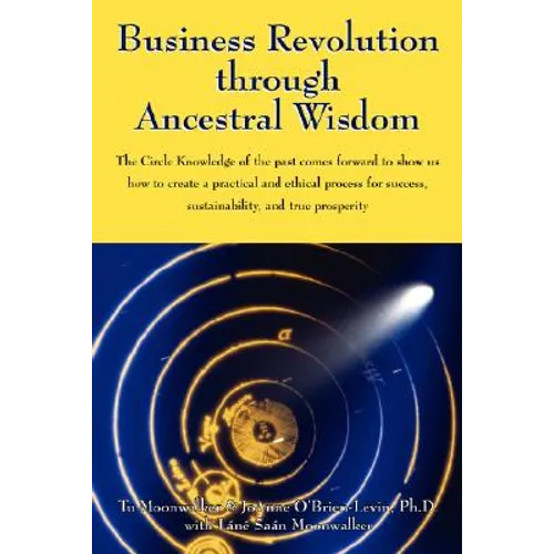 Business Revolution through Ancestral Wisdom: The Circle Knowledge of the past comes forward to show us how to create a practical and ethical process
