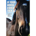 If Your Horse Could Talk: The Ultimate Guide to Partnership