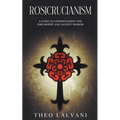 Rosicrucianism: A Guide to Understanding the Philosophy and Ancient Wisdom