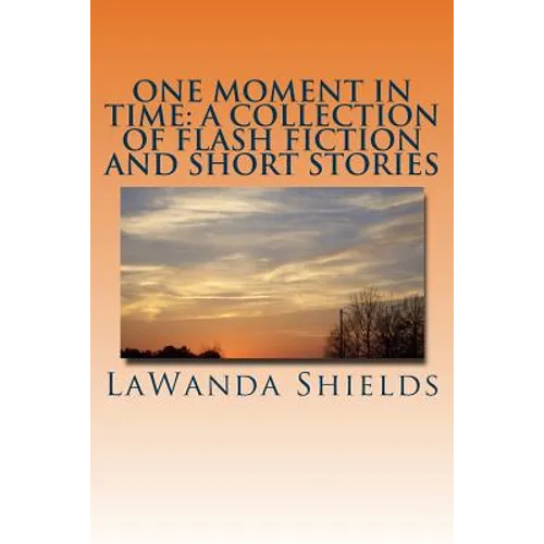 One Moment In Time: A Collection of Flash Fiction and Short Stories