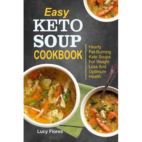 Easy Keto Soup Cookbook: Hearty Fat-Burning Keto Soups For Weight Loss And Optimum Health