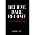 Believe Dare Become: What You Believe and Dare Influence Who You Become