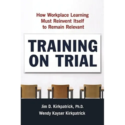 Training on Trial: How Workplace Learning Must Reinvent Itself to Remain Relevant