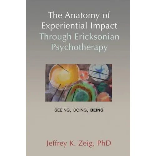The Anatomy of Experiential Impact Through Ericksonian Psychotherapy: Seeing, Doing, Being
