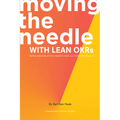 Moving the Needle With Lean OKRs: Setting Objectives and Key Results to Reach Your Most Ambitious Goal