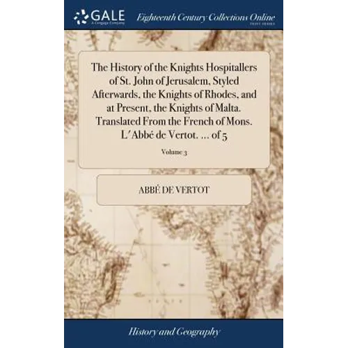 The History of the Knights Hospitallers of St. John of Jerusalem, Styled Afterwards, the Knights of Rhodes, and at Present, the Knights of Malta. Tran
